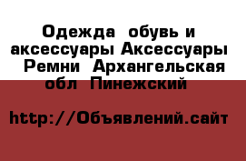 Одежда, обувь и аксессуары Аксессуары - Ремни. Архангельская обл.,Пинежский 